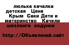 люлька качалка детская › Цена ­ 4 000 - Крым, Саки Дети и материнство » Качели, шезлонги, ходунки   